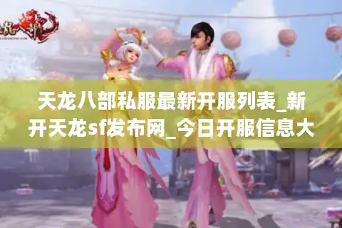 天龙八部私服最新开服列表_新开天龙sf发布网_今日开服信息大全