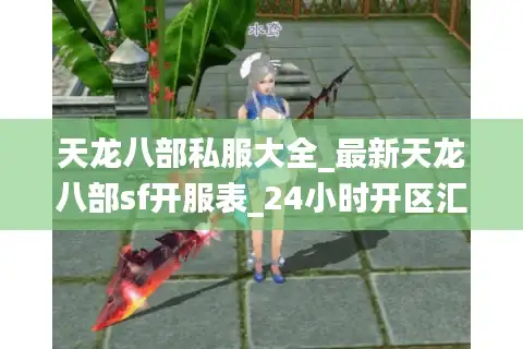 天龙八部私服大全_最新天龙八部sf开服表_24小时开区汇总