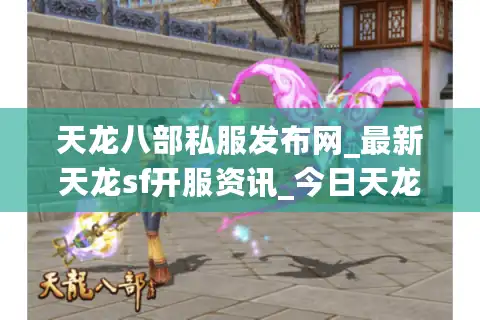 天龙八部私服发布网_最新天龙sf开服资讯_今日天龙开服表
