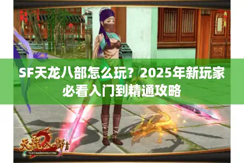 SF天龙八部怎么玩？2025年新玩家必看入门到精通攻略