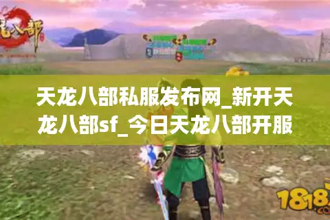 天龙八部私服发布网_新开天龙八部sf_今日天龙八部开服表