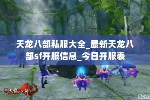 天龙八部私服大全_最新天龙八部sf开服信息_今日开服表