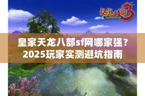 皇家天龙八部sf网哪家强？2025玩家实测避坑指南