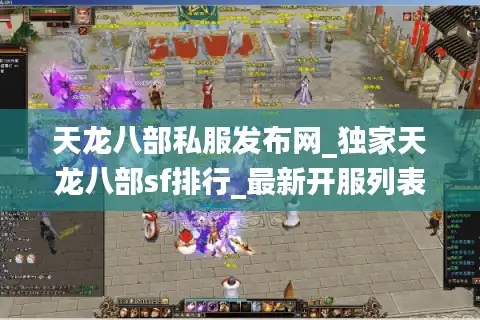 天龙八部私服发布网_独家天龙八部sf排行_最新开服列表