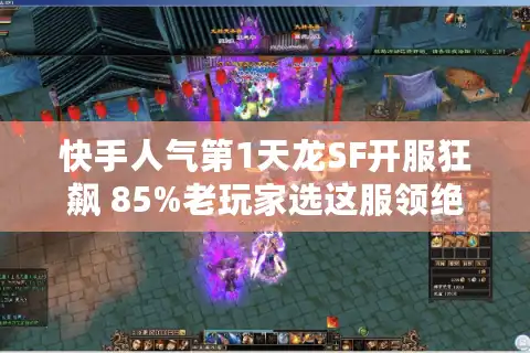 快手人气第1天龙SF开服狂飙 85%老玩家选这服领绝版凤鸣驹
