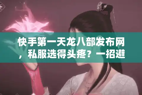 快手第一天龙八部发布网，私服选得头疼？一招避坑稳定开玩