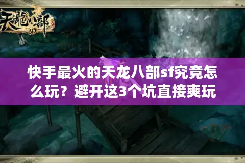 快手最火的天龙八部sf究竟怎么玩？避开这3个坑直接爽玩