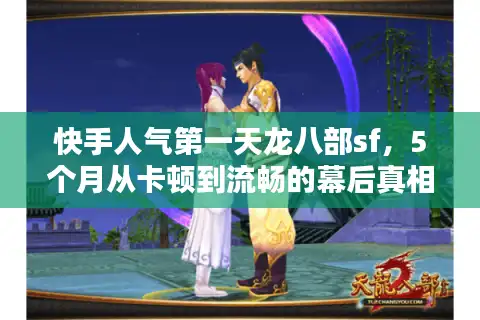 快手人气第一天龙八部sf，5个月从卡顿到流畅的幕后真相