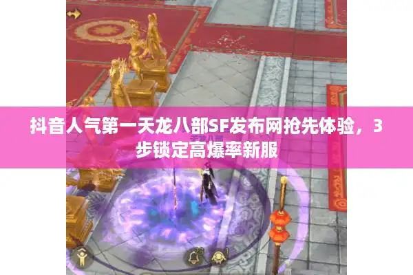 抖音人气第一天龙八部SF发布网抢先体验，3步锁定高爆率新服
