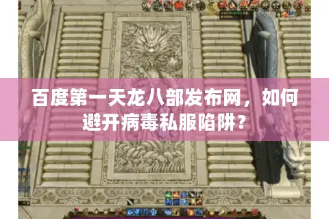 百度第一天龙八部发布网，如何避开病毒私服陷阱？