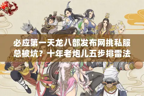 必应第一天龙八部发布网挑私服总被坑？十年老炮儿五步排雷法