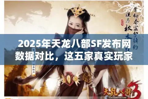 2025年天龙八部SF发布网数据对比，这五家真实玩家推荐