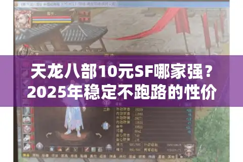 天龙八部10元SF哪家强？2025年稳定不跑路的性价比私服测评