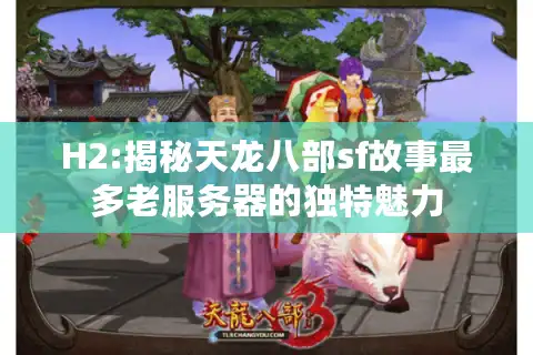 H2:揭秘天龙八部sf故事最多老服务器的独特魅力