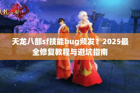 天龙八部sf技能bug频发？2025最全修复教程与避坑指南