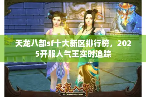 天龙八部sf十大新区排行榜，2025开服人气王实时追踪
