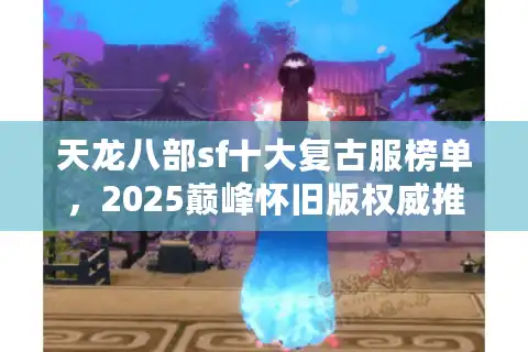 天龙八部sf十大复古服榜单，2025巅峰怀旧版权威推荐