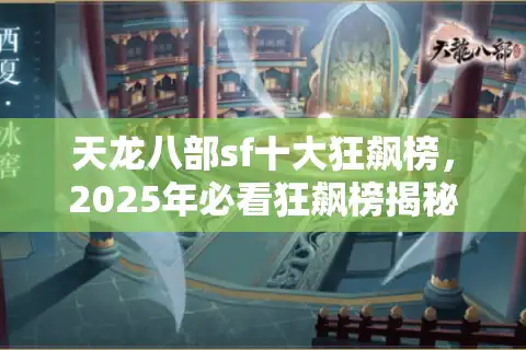 天龙八部sf十大狂飙榜，2025年必看狂飙榜揭秘玩家首选