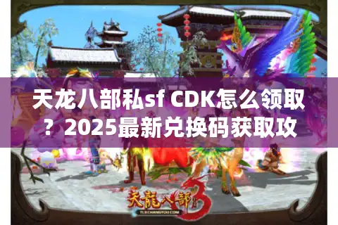 天龙八部私sf CDK怎么领取？2025最新兑换码获取攻略