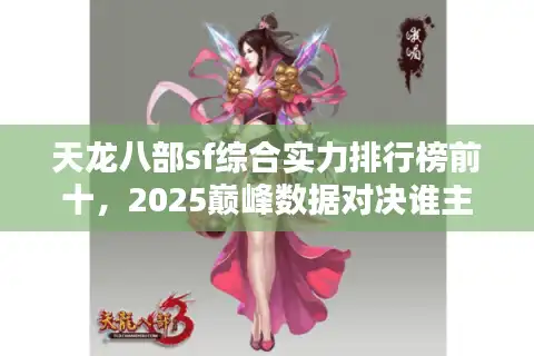 天龙八部sf综合实力排行榜前十，2025巅峰数据对决谁主沉浮？