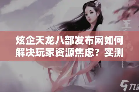 炫企天龙八部发布网如何解决玩家资源焦虑？实测3个月给你答案