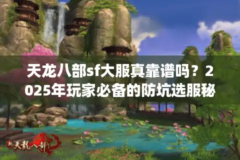 天龙八部sf大服真靠谱吗？2025年玩家必备的防坑选服秘诀