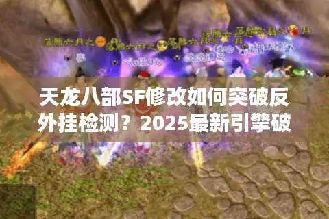 天龙八部SF修改如何突破反外挂检测？2025最新引擎破解技术实测