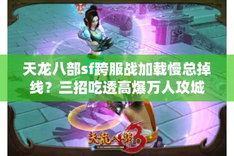 天龙八部sf跨服战加载慢总掉线？三招吃透高爆万人攻城