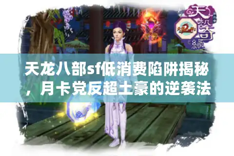 天龙八部sf低消费陷阱揭秘，月卡党反超土豪的逆袭法则