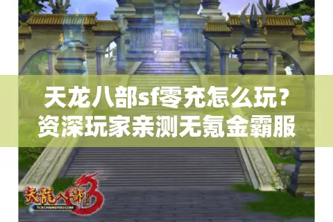 天龙八部sf零充怎么玩？资深玩家亲测无氪金霸服技巧（2025新版）