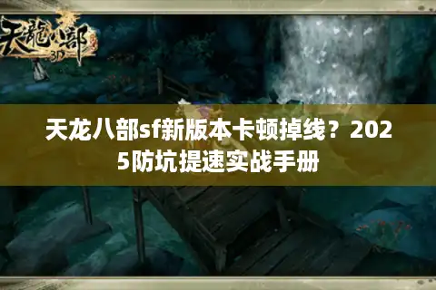 天龙八部sf新版本卡顿掉线？2025防坑提速实战手册