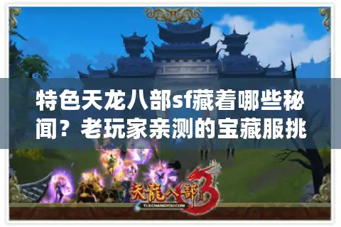 特色天龙八部sf藏着哪些秘闻？老玩家亲测的宝藏服挑选术