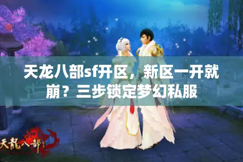 天龙八部sf开区，新区一开就崩？三步锁定梦幻私服
