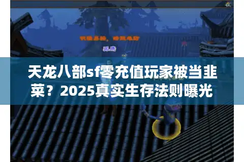 天龙八部sf零充值玩家被当韭菜？2025真实生存法则曝光