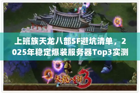 上班族天龙八部SF避坑清单，2025年稳定爆装服务器Top3实测