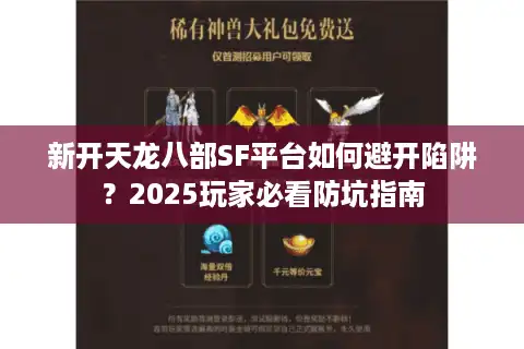 新开天龙八部SF平台如何避开陷阱？2025玩家必看防坑指南