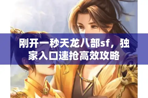 刚开一秒天龙八部sf，独家入口速抢高效攻略