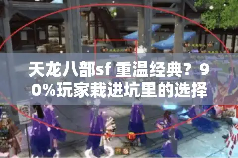 天龙八部sf 重温经典？90%玩家栽进坑里的选择真相