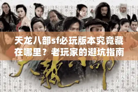 天龙八部sf必玩版本究竟藏在哪里？老玩家的避坑指南