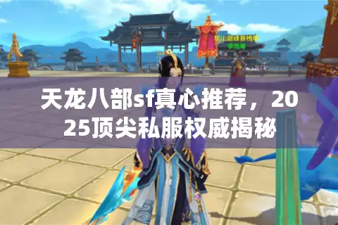 天龙八部sf真心推荐，2025顶尖私服权威揭秘