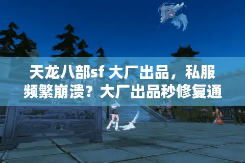 天龙八部sf 大厂出品，私服频繁崩溃？大厂出品秒修复通关攻略