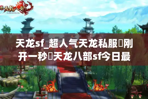 天龙sf_超人气天龙私服▷刚开一秒◁天龙八部sf今日最新开服大全