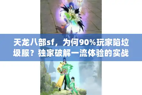 天龙八部sf，为何90%玩家陷垃圾服？独家破解一流体验的实战秘笈