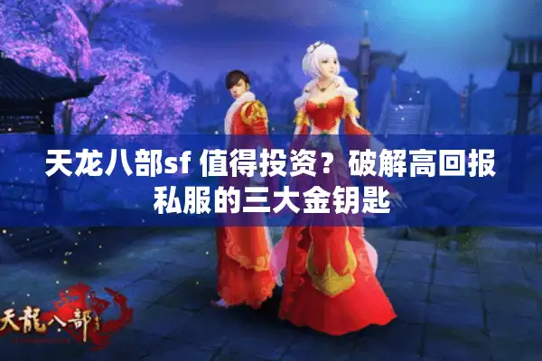 天龙八部sf 值得投资？破解高回报私服的三大金钥匙