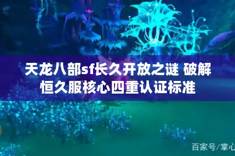 天龙八部sf长久开放之谜 破解恒久服核心四重认证标准
