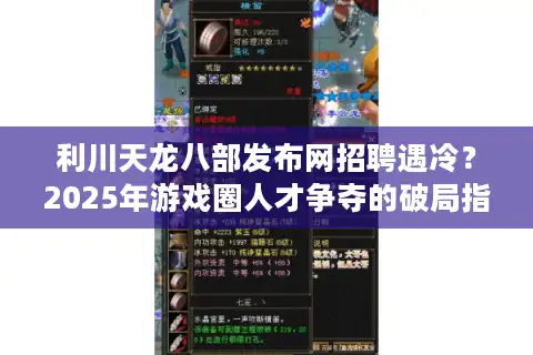 利川天龙八部发布网招聘遇冷？2025年游戏圈人才争夺的破局指南