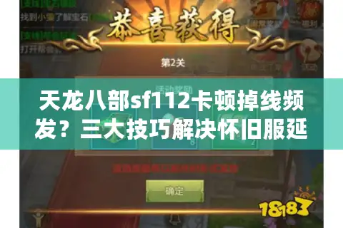 天龙八部sf112卡顿掉线频发？三大技巧解决怀旧服延迟问题