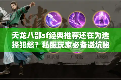 天龙八部sf经典推荐还在为选择犯愁？私服玩家必备避坑秘笈