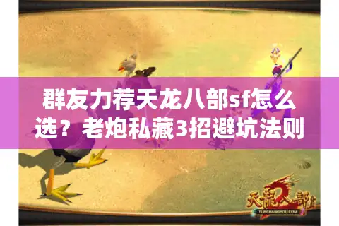 群友力荐天龙八部sf怎么选？老炮私藏3招避坑法则