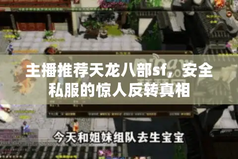 主播推荐天龙八部sf,安全私服的惊人反转真相 主播推荐天龙八部sf,安全私服的惊人反转真相